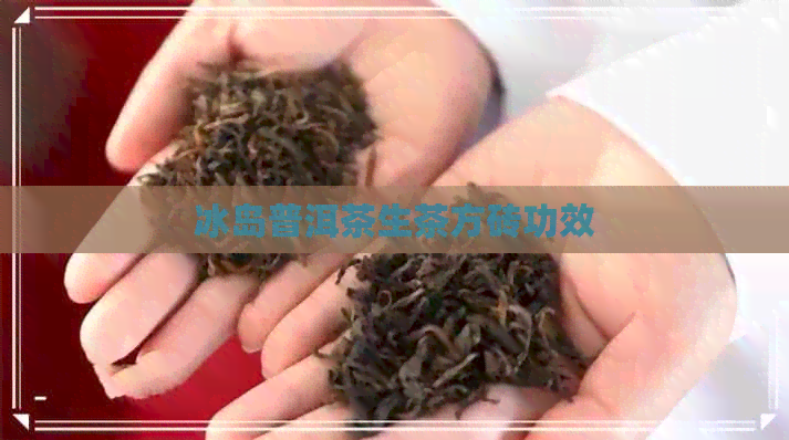 冰岛普洱茶生茶方砖功效