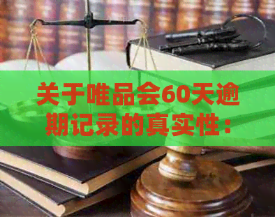 关于唯品会60天逾期记录的真实性：解答用户疑虑并提供全面信息