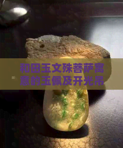 和田玉文殊菩萨寓意的玉佩及开光吊坠：寓意与象征