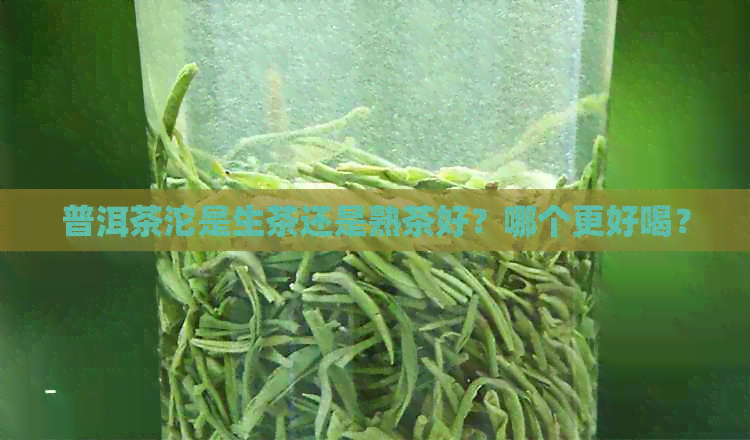 普洱茶沱是生茶还是熟茶好？哪个更好喝？