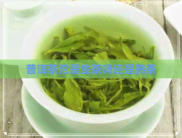 普洱茶沱是生茶吗还是熟茶