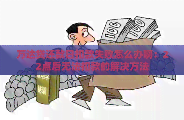 万达贷还款日扣款失败怎么办啊：22点后无法扣款的解决方法