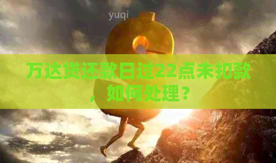 万达贷还款日过22点未扣款，如何处理？