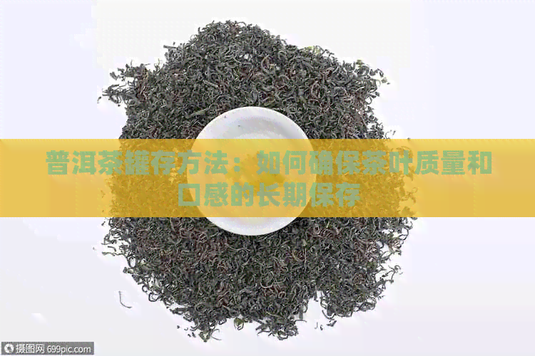 普洱茶罐存方法：如何确保茶叶质量和口感的长期保存