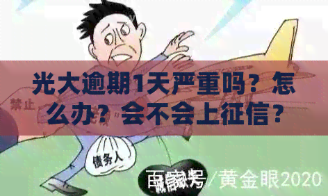 光大逾期1天严重吗？怎么办？会不会上？钱还能用吗？