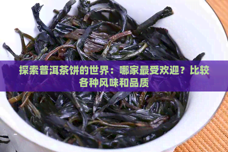 探索普洱茶饼的世界：哪家更受欢迎？比较各种风味和品质