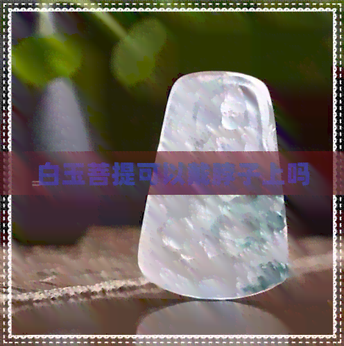 白玉菩提可以戴脖子上吗