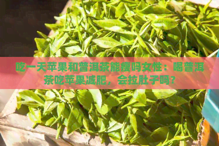 吃一天苹果和普洱茶能瘦吗女性：喝普洱茶吃苹果减肥，会拉肚子吗？