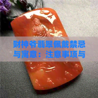 财神爷翡翠佩戴禁忌与寓意：注意事项与吊坠详解