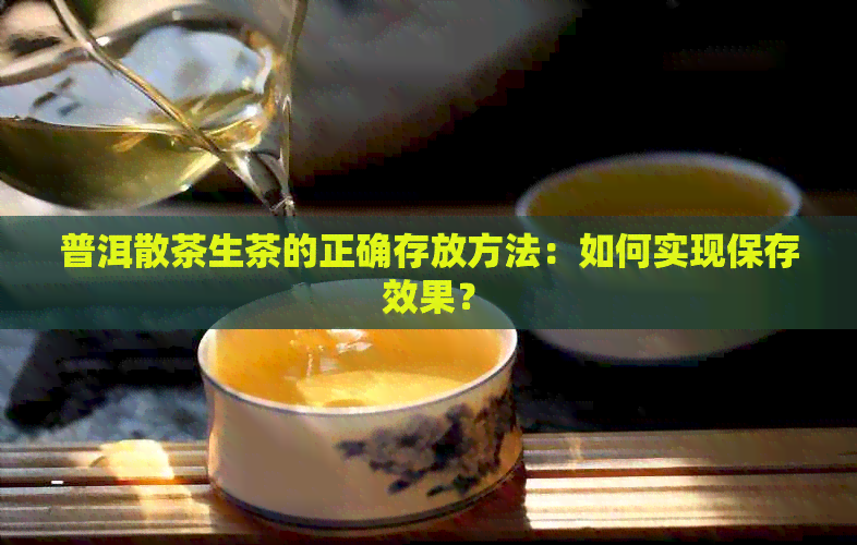 普洱散茶生茶的正确存放方法：如何实现保存效果？