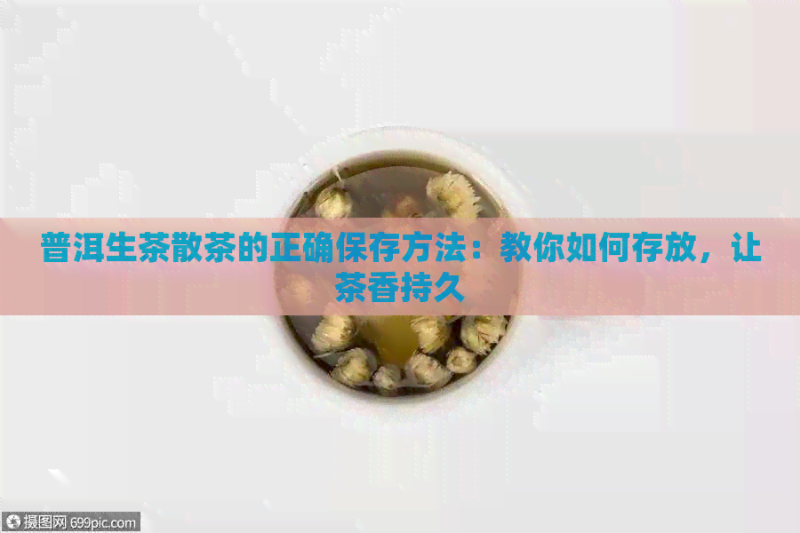 普洱生茶散茶的正确保存方法：教你如何存放，让茶香持久