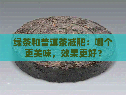 绿茶和普洱茶减肥：哪个更美味，效果更好？