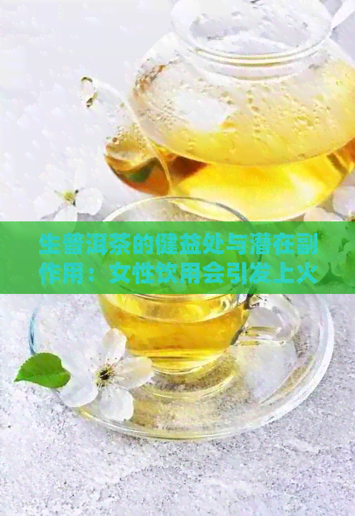 生普洱茶的健益处与潜在副作用：女性饮用会引发上火问题吗？