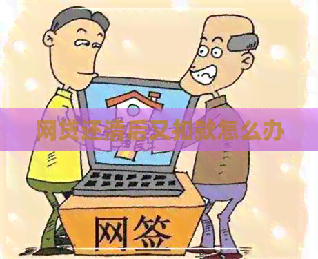 网贷还清后又扣款怎么办