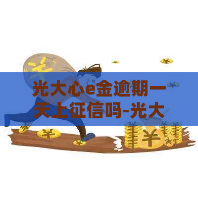 光大心e金逾期一天上吗-光大银行心e金逾期一天会上吗