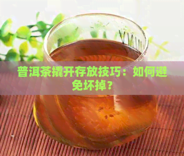 普洱茶撬开存放技巧：如何避免坏掉？