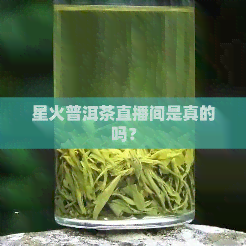 星火普洱茶直播间是真的吗？