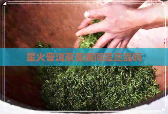 星火普洱茶直播间是正品吗