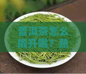 普洱茶怎么撬开喝？熟普洱茶饼和普洱茶砖如何撬开？撬开后可以继续保存吗？