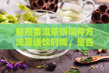 新熟普洱茶饼保存方法及适饮时间，是否放入冰箱？