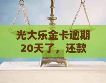 光大乐金卡逾期20天了，还款后能刷出来吗？如何处理逾期情况？