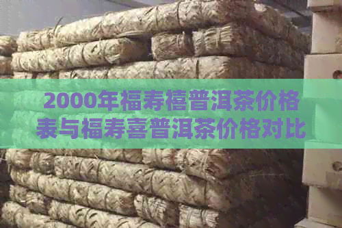 2000年福寿禧普洱茶价格表与福寿喜普洱茶价格对比