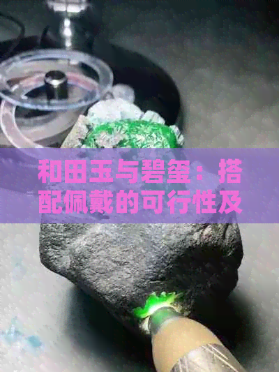 和田玉与碧玺：搭配佩戴的可行性及如何选择更佳配对方案