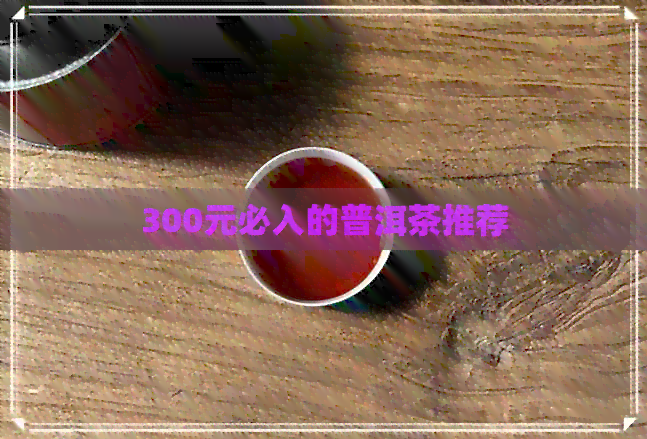 300元必入的普洱茶推荐