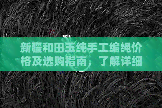 新疆和田玉纯手工编绳价格及选购指南，了解详细信息！