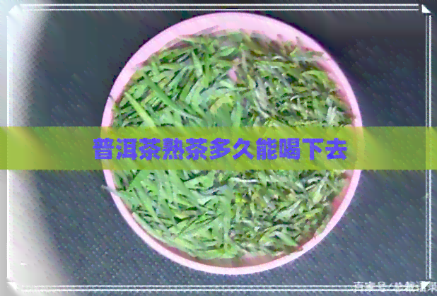 普洱茶熟茶多久能喝下去