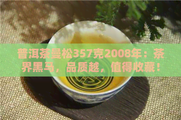 普洱茶曼松357克2008年：茶界黑马，品质越，值得收藏！