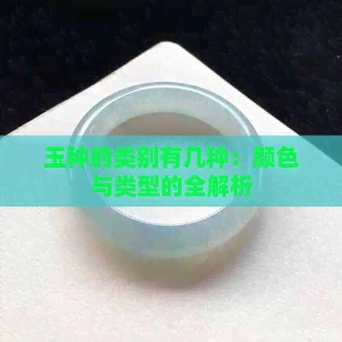 玉种的类别有几种：颜色与类型的全解析