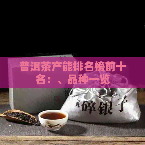 普洱茶产能排名榜前十名：、品种一览