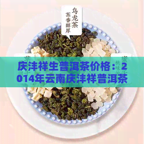 庆沣祥生普洱茶价格：2014年云南庆沣祥普洱茶357一饼多少钱？