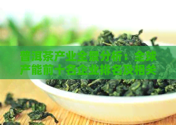 普洱茶产业全景分析：全球产能前十名企业排名及相关解读