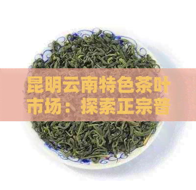 昆明云南特色茶叶市场：探索正宗普洱茶的购买地