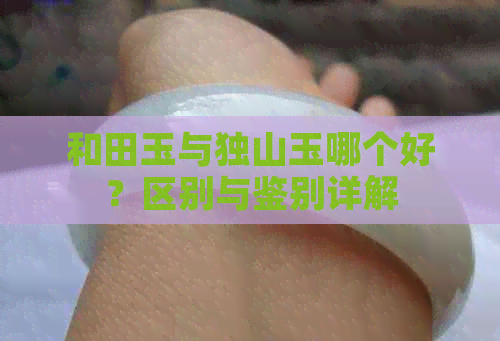 和田玉与独山玉哪个好？区别与鉴别详解