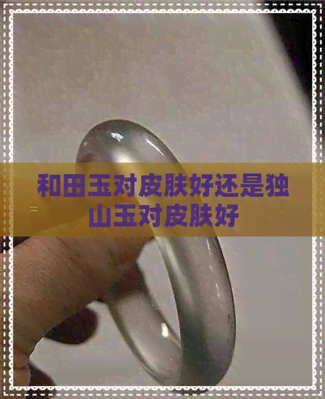 和田玉对皮肤好还是独山玉对皮肤好