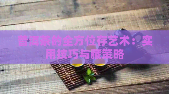 普洱茶的全方位存艺术：实用技巧与藏策略