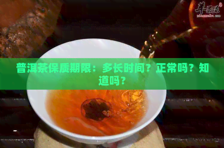 普洱茶保质期限：多长时间？正常吗？知道吗？