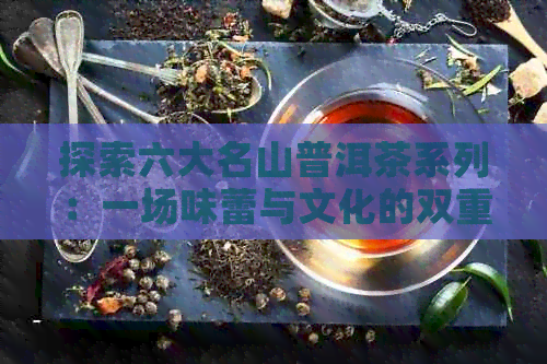 探索六大名山普洱茶系列：一场味蕾与文化的双重宴