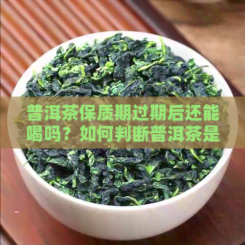 普洱茶保质期过期后还能喝吗？如何判断普洱茶是否过期？