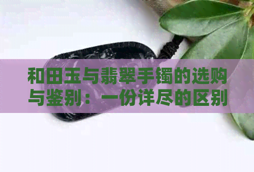 和田玉与翡翠手镯的选购与鉴别：一份详尽的区别指南