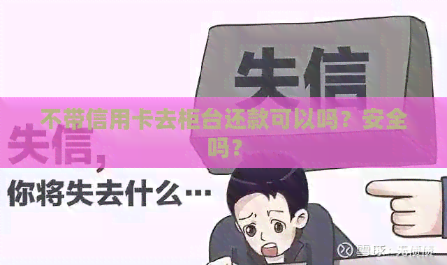 不带信用卡去柜台还款可以吗？安全吗？