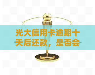 光大信用卡逾期十天后还款，是否会影响信用额度？