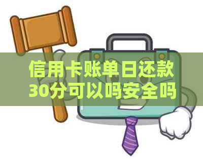 信用卡账单日还款30分可以吗安全吗，还信用卡账单日后还款时间最长。