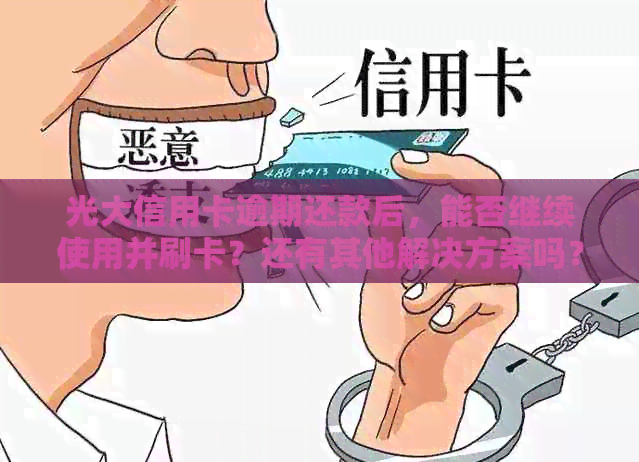 光大信用卡逾期还款后，能否继续使用并刷卡？还有其他解决方案吗？