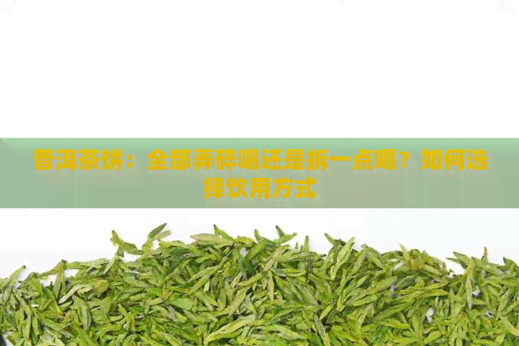 普洱茶饼：全部弄碎喝还是拆一点喝？如何选择饮用方式