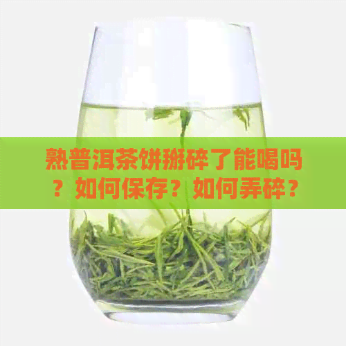 熟普洱茶饼掰碎了能喝吗？如何保存？如何弄碎？