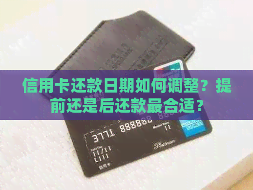 信用卡还款日期如何调整？提前还是后还款最合适？